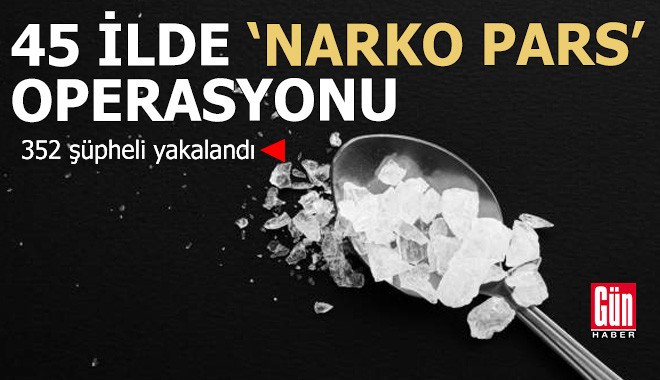 45 ilde ‘Narko Pars’ operasyonu: 352 gözaltı
