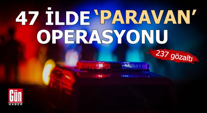 47 ilde 'Paravan' operasyonu; 237 gözaltı