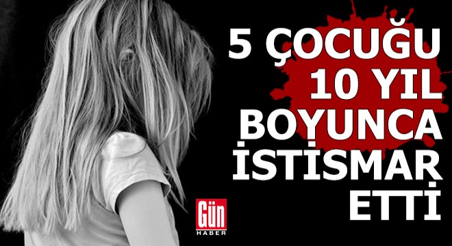 5 çocuğu 10 yıl boyunca istismar etti