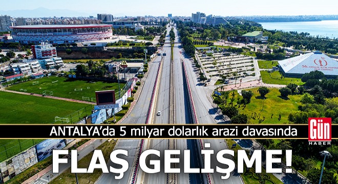 5 milyar dolarlık arazi davasında flaş gelişme!