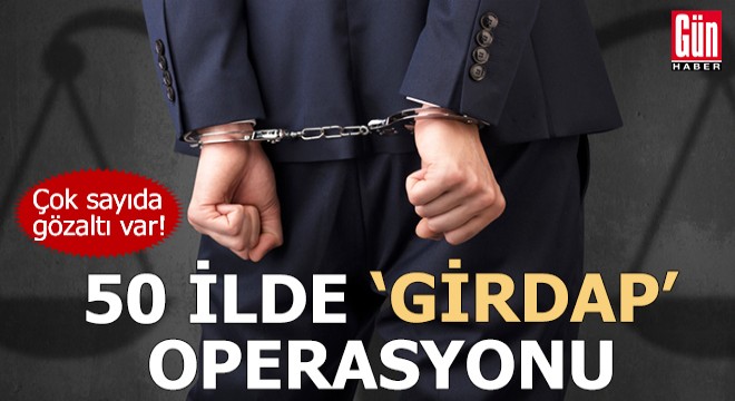 50 ilde suç örgütlerine 'Girdap' operasyonu