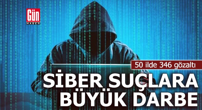 50 ilde siber suçlara büyük darbe; 346 gözaltı
