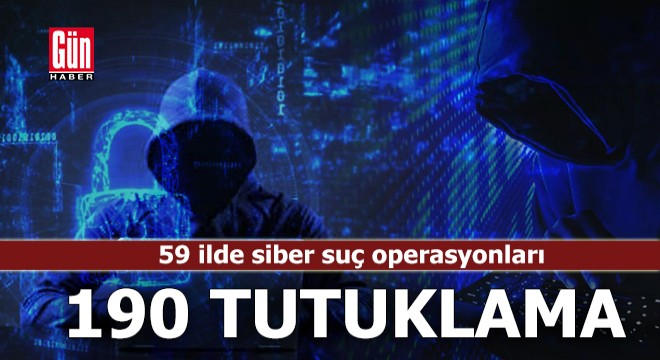 59 ilde siber suç operasyonları: 190 tutuklama