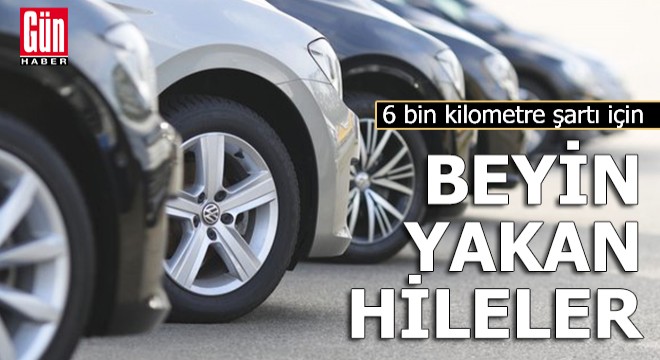 6 bin kilometre şartı için ‘beyin’ yakan hileler