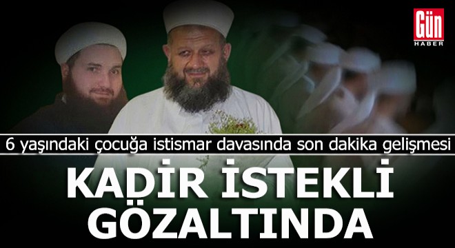 6 yaşındaki çocuğa istismar davası: Kadir İstekli gözaltına alındı