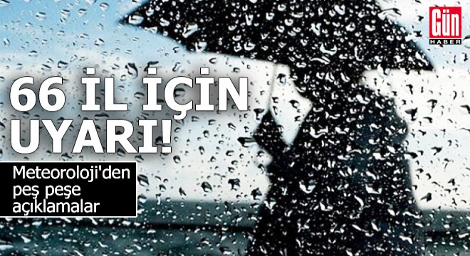 66 ilde uyarı! Meteoroloji'den peş peşe açıklamalar