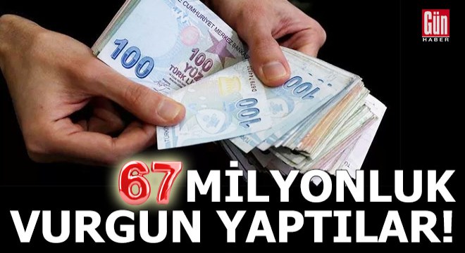 67 milyonluk vurgun yaptılar