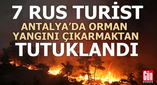 7 Rus turist Antalya'da orman yangını çıkarmaktan tutuklandı