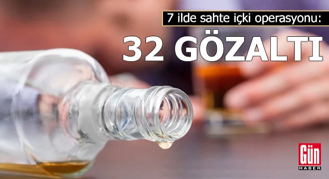7 ilde sahte içki operasyonu