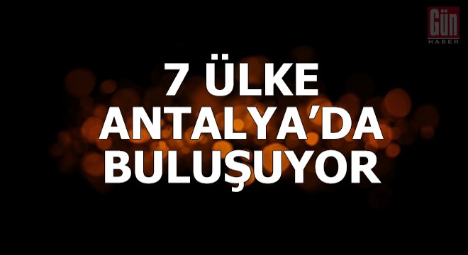 7 ülke terörle mücadele için Antalya'da buluşuyor