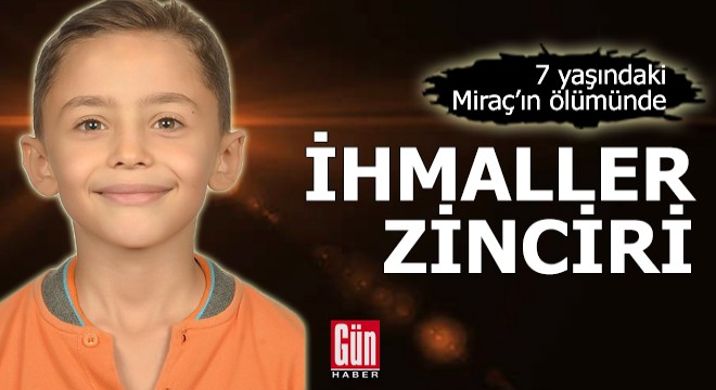 7 yaşındaki Miraç'ın ölümünde 'ihmaller zinciri'