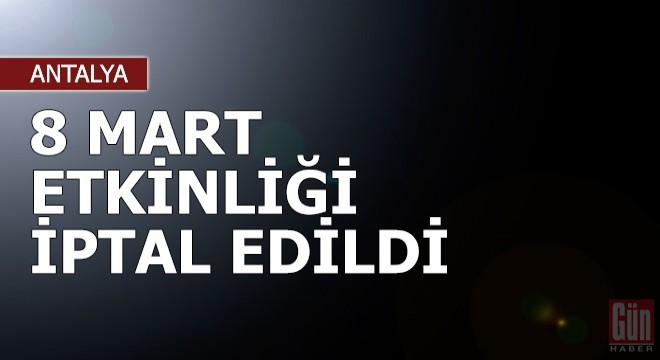 8 Mart etkinliği iptal edildi