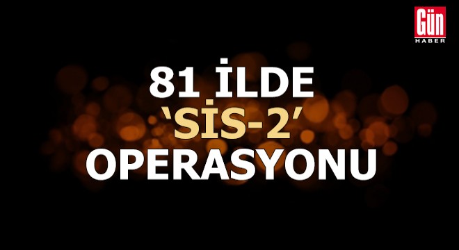 81 ilde 'SİS-2' operasyonu
