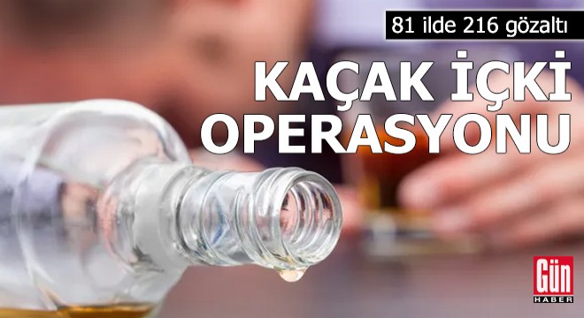 81 ilde kaçak ve sahte içki operasyonu: 216 gözaltı