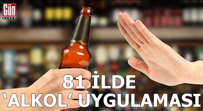 81 ilde  Alkol  uygulaması başlatıldı