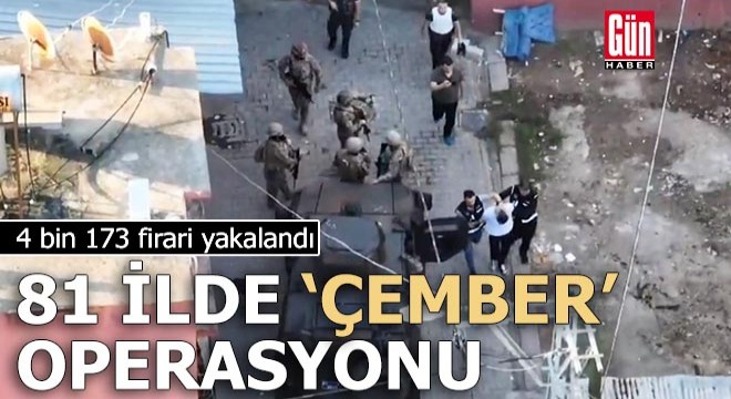 81 ilde  Çember  operasyonu: 4 bin 173 firari yakalandı