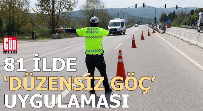 81 ilde  düzensiz göç  uygulaması