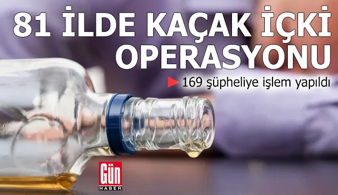 81 ilde kaçak içki operasyonu; 169 şüpheliye işlem yapıldı