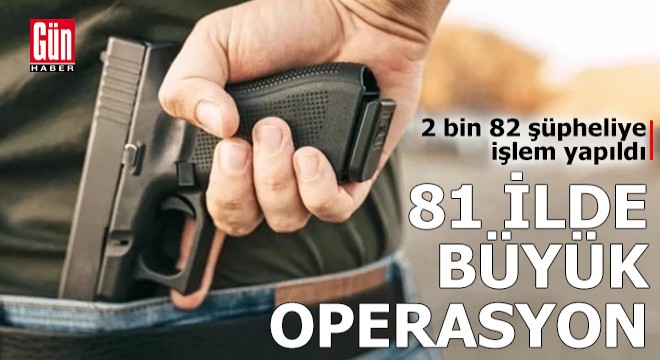 81 ilde ruhsatsız silah operasyonu