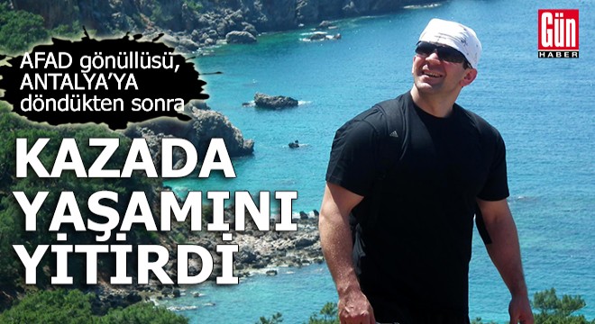 AFAD gönüllüsü,Antalya'ya döndükten sonra kazada öldü