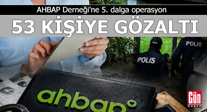 AHBAP Derneği'ne 5. dalga operasyon: 53 kişiye gözaltı