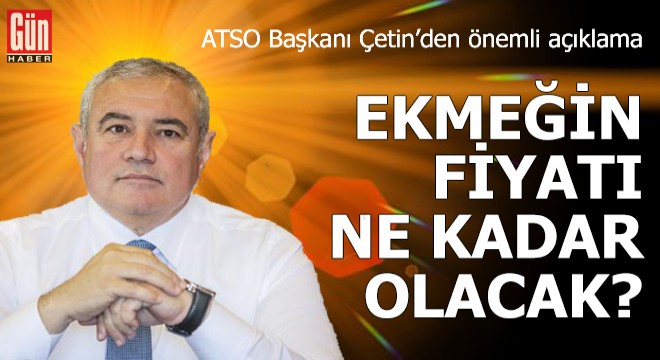 ATSO Başkanı Çetin'den ekmek fiyatıyla ilgili açıklama