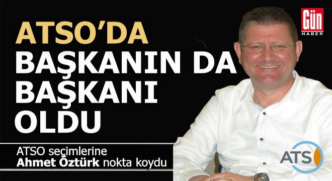 ATSO'nun en tepesine Ahmet Öztürk seçildi
