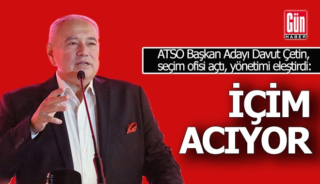 ATSO Başkan Adayı Davut Çetin; 'İçim acıyor'