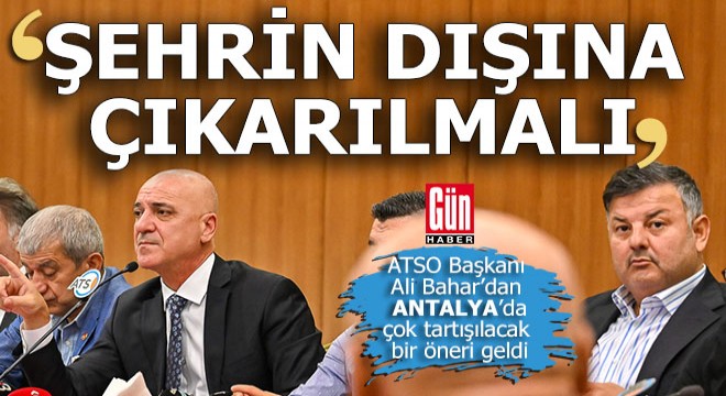 ATSO Başkanı Bahar dan Antalya da çok tartışılacak bir öneri...
