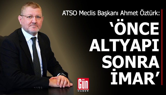 ATSO Meclis Başkanı Öztürk: Önce altyapı, sonra imar