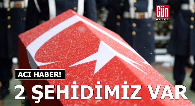 Acı haber! 2 şehidimiz var