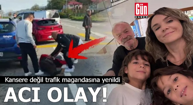 Acı olay: Kansere değil trafik magandasına yenildi