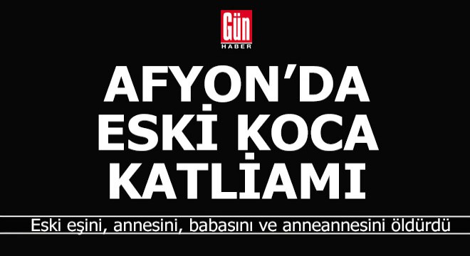 Afyon'da eski eş katliamı; 4 ölü
