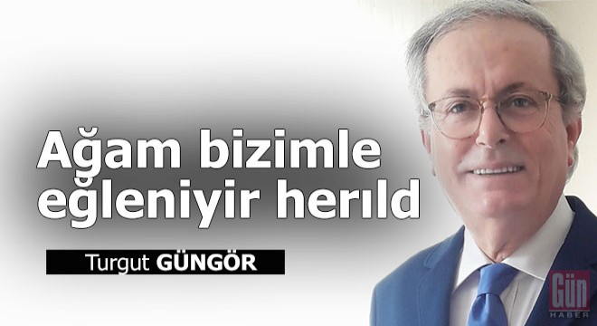 Ağam bizimle eğleniyir herıld