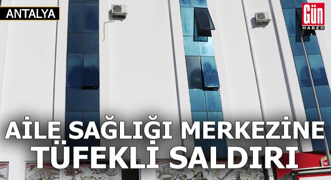 Aile sağlığı merkezine tüfekli saldırı