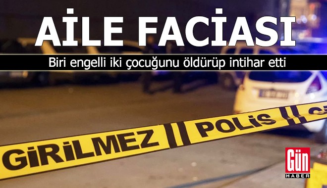 Aile faciası: Biri engelli iki çocuğunu öldürüp intihar etti