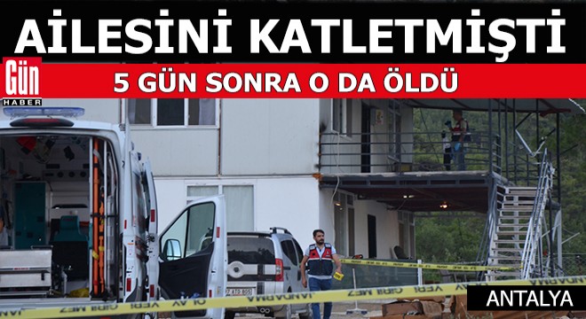 Ailesini katletmişti; 5 gün sonra o da öldü