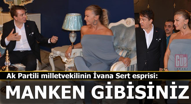 Ak Partili vekilden İvana Sert'e; 'Manken gibisiniz'
