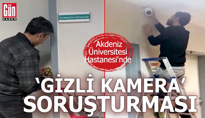 Akdeniz Üniversitesi Hastanesi'nde 'gizli kamera' soruşturması