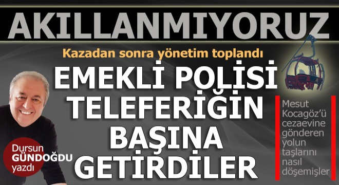 Akıllanmayacağız... Emekli polisi teleferiğin başına getirdiler...