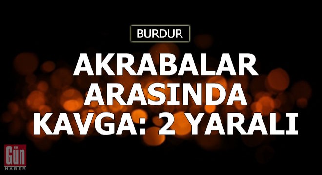 Akrabalar arasında kavga: 2 yaralı