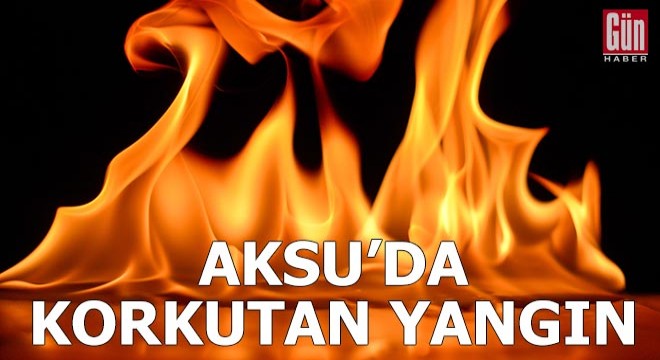 Aksu'da korkutan yangın