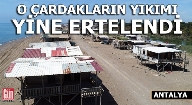 Aksu'daki çardakların yıkımı yine ertelendi