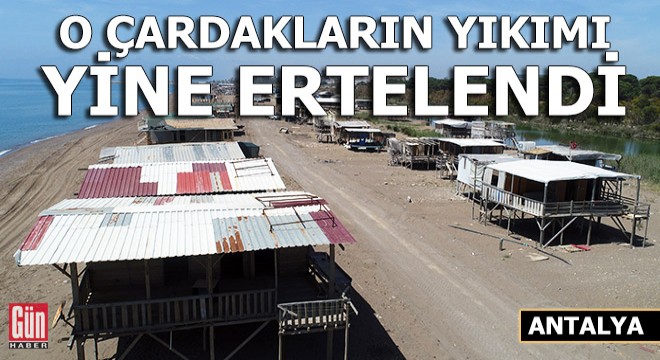 Aksu daki çardakların yıkımı yine ertelendi