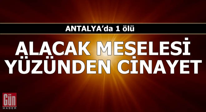 Alacak meselesi yüzünden cinayet: 1 ölü