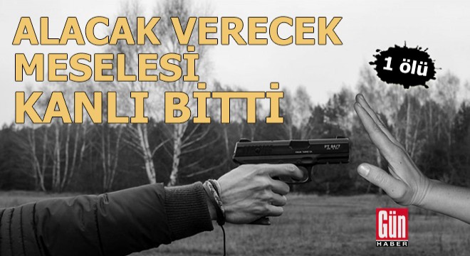 Alacak verecek meselesi kanlı bitti: 1 ölü