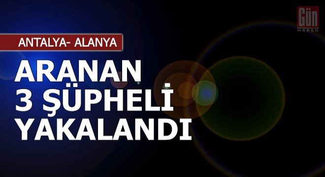 Alanya'da aranan 3 şüpheli yakalandı