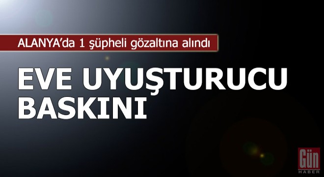 Alanya'da eve uyuşturucu baskını: 1 gözaltı