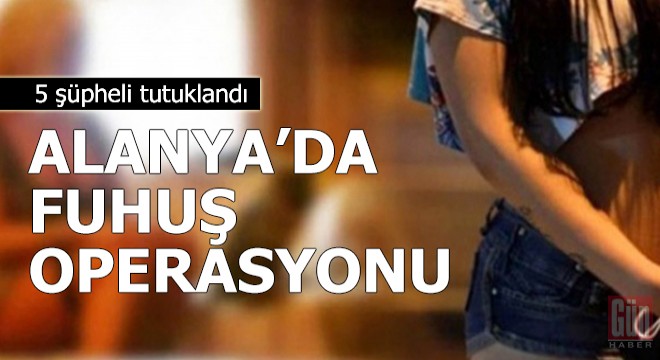 Alanya'da fuhuş operasyonu: 5 tutuklama