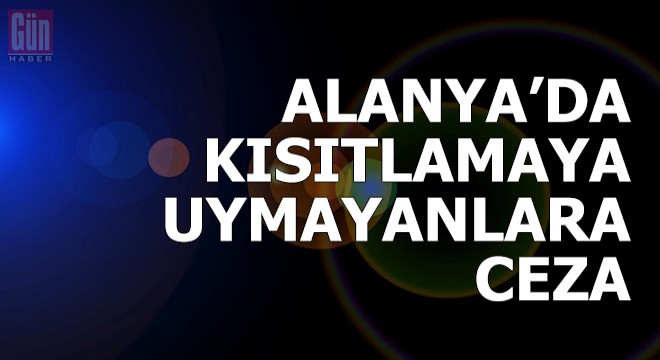 Alanya'da kısıtlamaya uymayanlara ceza